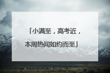 小满至，高考近，本周热闻如约而至