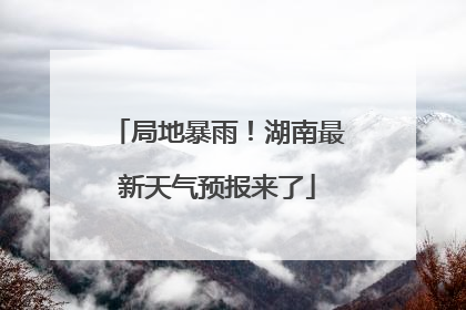 局地暴雨！湖南最新天气预报来了