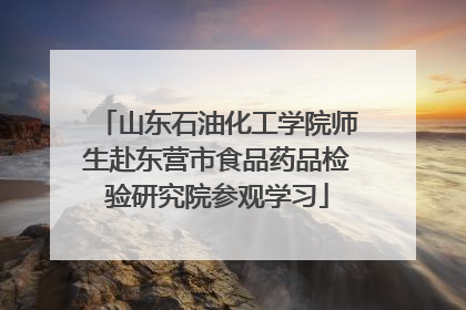 山东石油化工学院师生赴东营市食品药品检验研究院参观学习