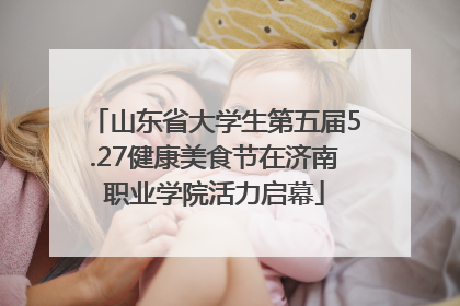 山东省大学生第五届5.27健康美食节在济南职业学院活力启幕
