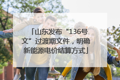 山东发布“136号文”过渡期文件，明确新能源电价结算方式