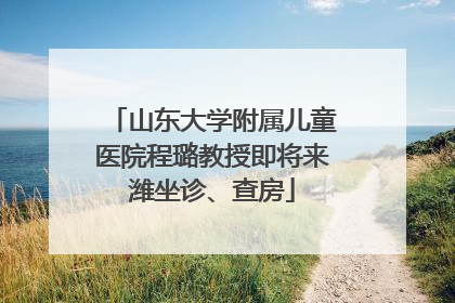 山东大学附属儿童医院程璐教授即将来潍坐诊、查房
