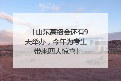 山东高招会还有9天举办，今年为考生带来四大惊喜