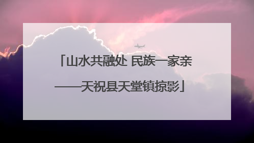山水共融处 民族一家亲——天祝县天堂镇掠影