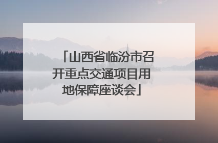山西省临汾市召开重点交通项目用地保障座谈会