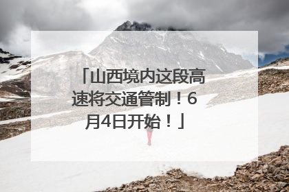 山西境内这段高速将交通管制！6月4日开始！
