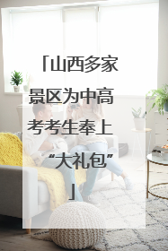 山西多家景区为中高考考生奉上“大礼包”