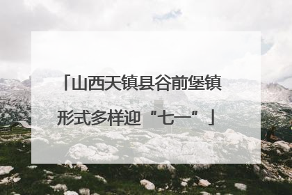 山西天镇县谷前堡镇 形式多样迎“七一”