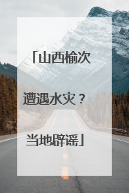 山西榆次遭遇水灾？当地辟谣