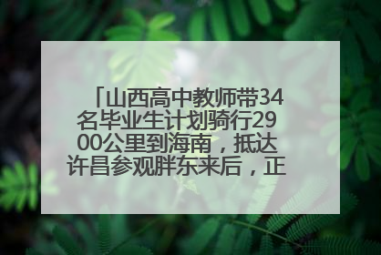 山西高中教师带34名毕业生计划骑行2900公里到海南，抵达许昌参观胖东来后，正式开启骑行之旅
