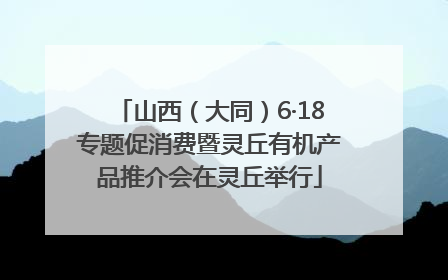 山西（大同）6·18专题促消费暨灵丘有机产品推介会在灵丘举行