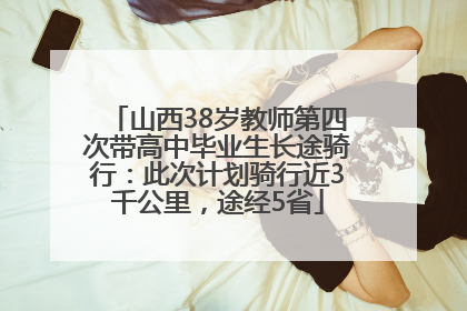 山西38岁教师第四次带高中毕业生长途骑行：此次计划骑行近3千公里，途经5省