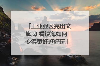 工业强区亮出文旅牌 看镇海如何变得更好逛好玩