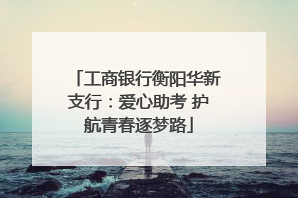 工商银行衡阳华新支行：爱心助考 护航青春逐梦路