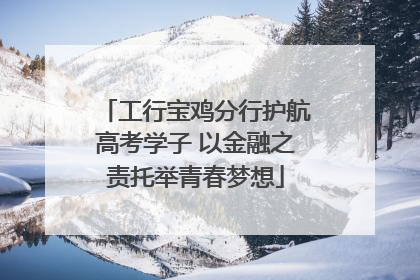 工行宝鸡分行护航高考学子 以金融之责托举青春梦想