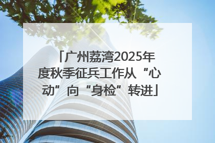 广州荔湾2025年度秋季征兵工作从“心动”向“身检”转进