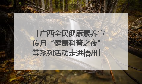 广西全民健康素养宣传月“健康科普之夜”等系列活动走进梧州