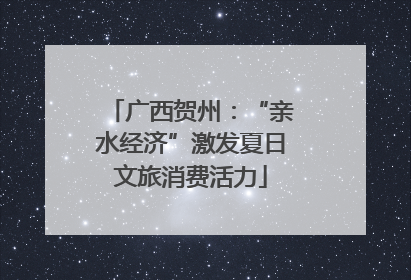 广西贺州：“亲水经济”激发夏日文旅消费活力