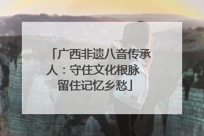 广西非遗八音传承人：守住文化根脉 留住记忆乡愁