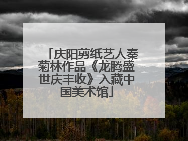 庆阳剪纸艺人秦菊林作品《龙腾盛世庆丰收》入藏中国美术馆