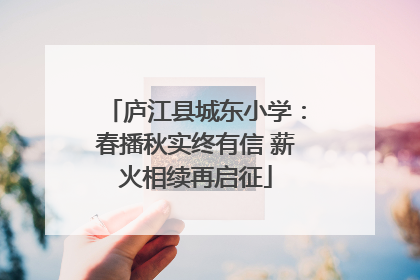 庐江县城东小学：春播秋实终有信 薪火相续再启征