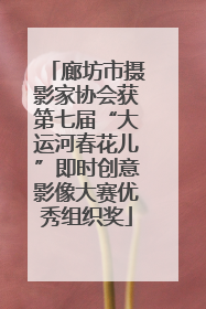 廊坊市摄影家协会获第七届“大运河春花儿”即时创意影像大赛优秀组织奖