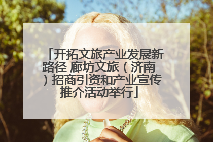 开拓文旅产业发展新路径 廊坊文旅（济南）招商引资和产业宣传推介活动举行