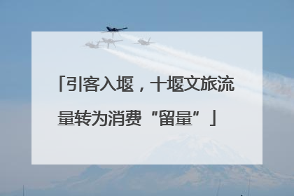 引客入堰，十堰文旅流量转为消费“留量”