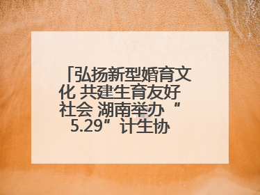 弘扬新型婚育文化 共建生育友好社会 湖南举办“5.29”计生协会员日活动