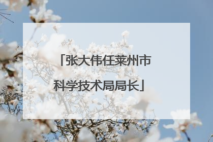 张大伟任莱州市科学技术局局长