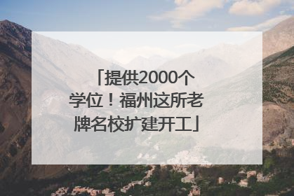 提供2000个学位！福州这所老牌名校扩建开工