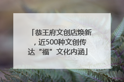 恭王府文创店焕新，近500种文创传达“福”文化内涵