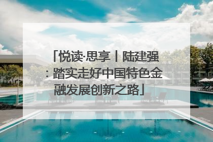 悦读·思享丨陆建强：踏实走好中国特色金融发展创新之路