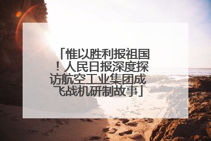 惟以胜利报祖国！人民日报深度探访航空工业集团成飞战机研制故事