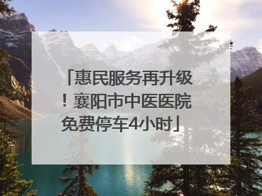 惠民服务再升级！襄阳市中医医院免费停车4小时