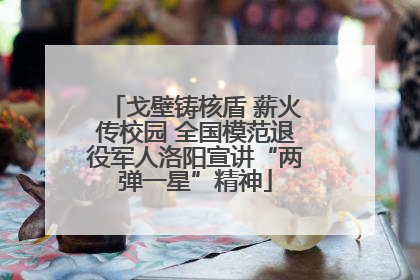 戈壁铸核盾 薪火传校园 全国模范退役军人洛阳宣讲“两弹一星”精神