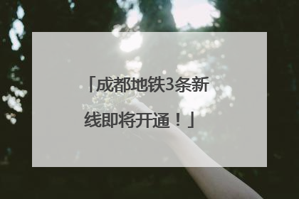 成都地铁3条新线即将开通！