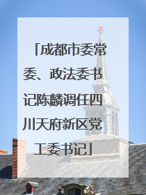 成都市委常委、政法委书记陈麟调任四川天府新区党工委书记