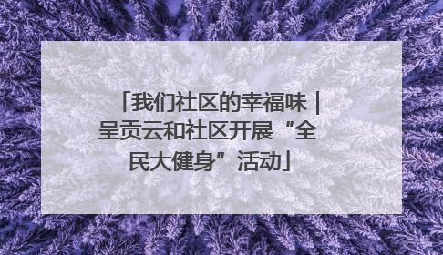 我们社区的幸福味｜呈贡云和社区开展“全民大健身”活动