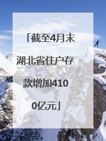截至4月末湖北省住户存款增加4100亿元