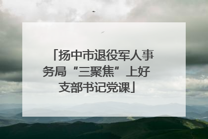 扬中市退役军人事务局“三聚焦”上好支部书记党课