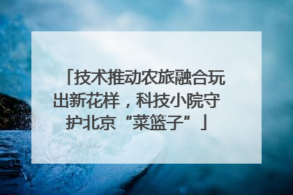 技术推动农旅融合玩出新花样，科技小院守护北京“菜篮子”