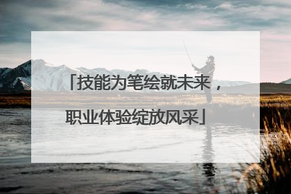 技能为笔绘就未来，职业体验绽放风采