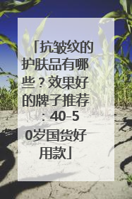 抗皱纹的护肤品有哪些？效果好的牌子推荐：40-50岁国货好用款