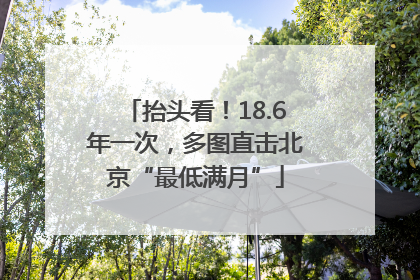 抬头看！18.6年一次，多图直击北京“最低满月”