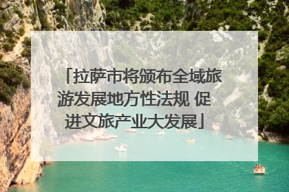 拉萨市将颁布全域旅游发展地方性法规 促进文旅产业大发展