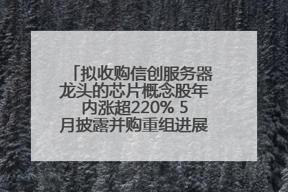 拟收购信创服务器龙头的芯片概念股年内涨超220% 5月披露并购重组进展的A股名单一览