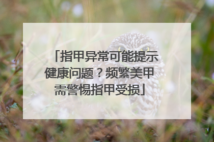 指甲异常可能提示健康问题？频繁美甲需警惕指甲受损