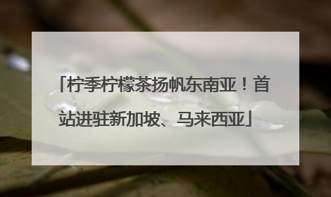 柠季柠檬茶扬帆东南亚！首站进驻新加坡、马来西亚