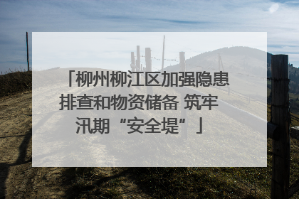 柳州柳江区加强隐患排查和物资储备 筑牢汛期“安全堤”